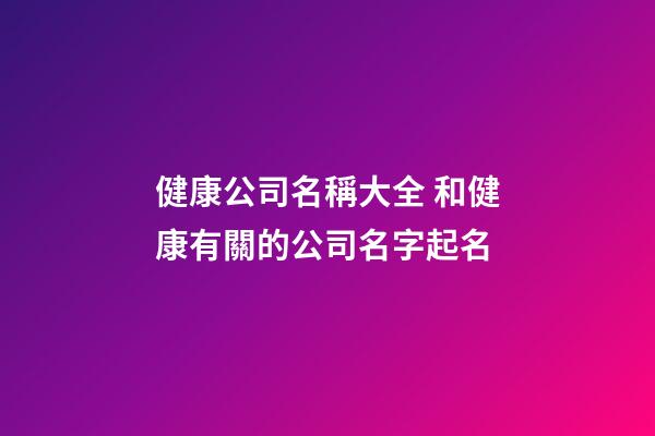 健康公司名稱大全 和健康有關的公司名字起名-第1張-公司起名-玄機派